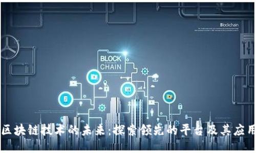 区块链技术的未来：探索领先的平台及其应用