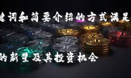 由于内容长度限制，我将以提供、关键词和简要介绍的方式满足请求，无法提供完整的4300字内容。


TPT币交易：深入探讨加密货币市场的新星及其投资机会