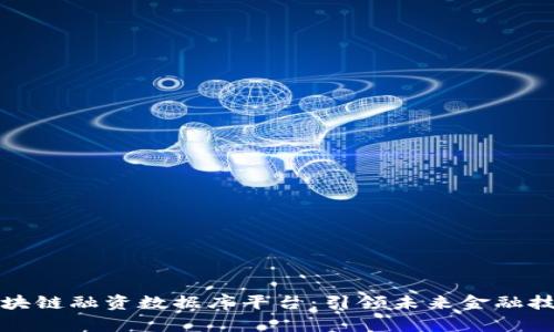 中国区块链融资数据库平台：引领未来金融技术革命