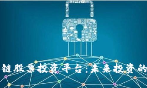 深入剖析区块链股票投资平台：未来投资的新潮流与挑战