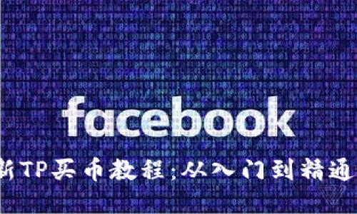 2023年最新TP买币教程：从入门到精通的全面指南
