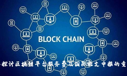 深入探讨区块链平台服务费及国际收支申报的重要性