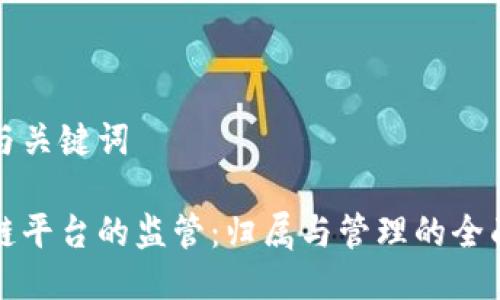 思考与关键词

区块链平台的监管：归属与管理的全面探讨