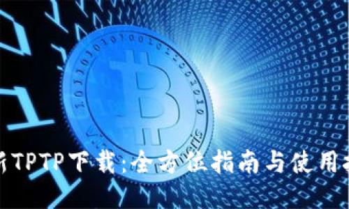 最新TPTP下载：全方位指南与使用技巧
