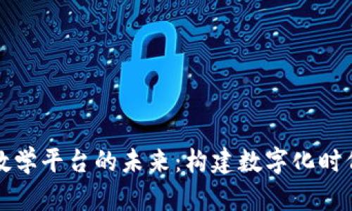 探索高校区块链教学平台的未来：构建数字化时代的新型教育体系