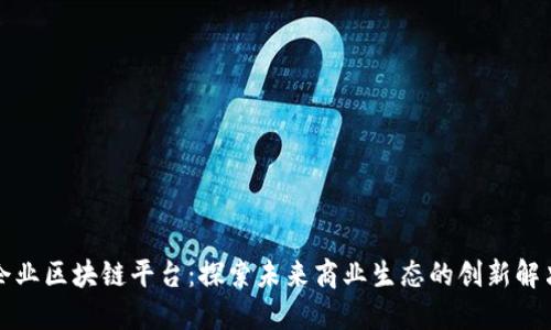 信丰企业区块链平台：探索未来商业生态的创新解决方案