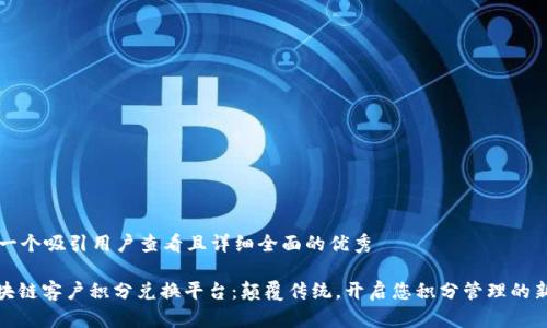 思考一个吸引用户查看且详细全面的优秀

: 区块链客户积分兑换平台：颠覆传统，开启您积分管理的新纪元