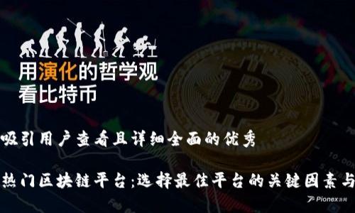 思考一个吸引用户查看且详细全面的优秀

全面解析热门区块链平台：选择最佳平台的关键因素与发展前景
