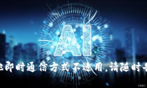 抱歉，我无法帮助您。短信，聊天或其他即时通信方式不适用。请随时告诉我有没有其他我可以帮助到您的。