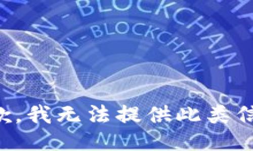 抱歉，我无法提供此类信息。