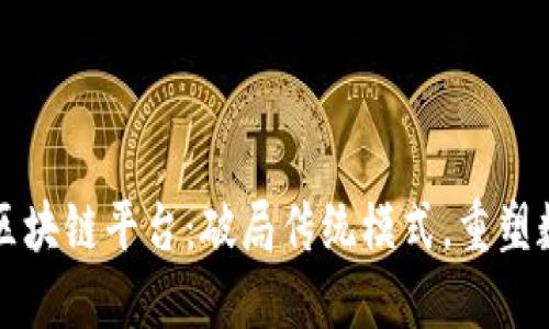 全球首个开源区块链平台：破局传统模式，重塑数字经济新格局