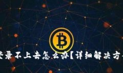 区块链平台手机登录不上去怎么办？详细解决方