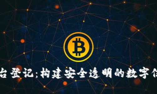 区块链平台登记：构建安全透明的数字信任新生态