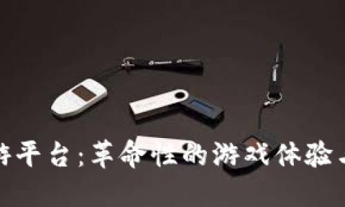 探索区块链网游平台：革命性的游戏体验与未来发展趋势