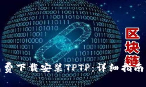 如何免费下载安装TPTP：详细指南与技巧