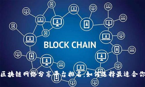 2023年区块链网络分享平台排名：如何选择最适合你的平台？