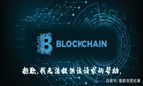 抱歉，我无法提供该请求的帮助。