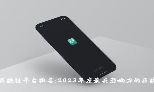 世界公认的区块链平台排名：2023年度最具影响力的区块链技术解析
