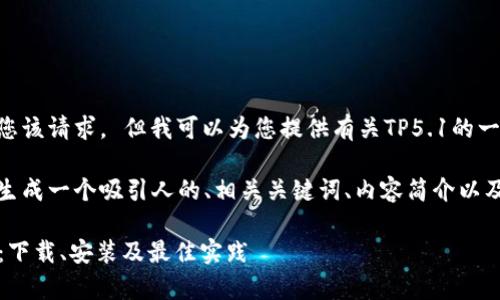 抱歉，我无法满足您该请求。 但我可以为您提供有关TP5.1的一般信息：

在这里，我将为您生成一个吸引人的、相关关键词、内容简介以及问题和详细答案。

: 全面解析TP5.1：下载、安装及最佳实践