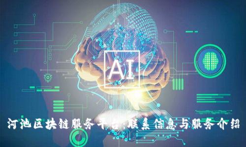 河池区块链服务平台：联系信息与服务介绍