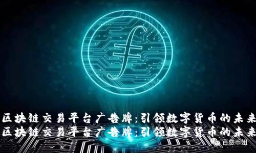 区块链交易平台广告牌：引领数字货币的未来
区块链交易平台广告牌：引领数字货币的未来