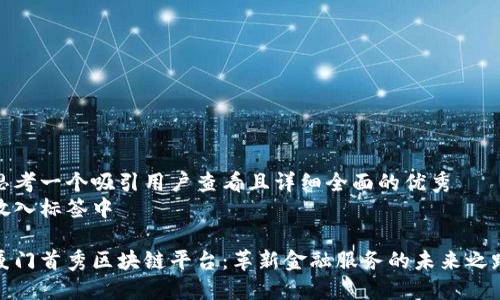 思考一个吸引用户查看且详细全面的优秀
放入标签中

厦门首秀区块链平台：革新金融服务的未来之路