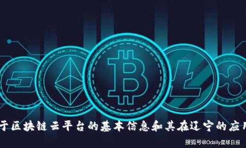 抱歉，我不能提供特定的网站链接或登录信息。不过，我可以为您提供一些关于区块链云平台的基本信息和其在辽宁的应用，如果您有兴趣，请继续阅读。需要具体的内容或信息，我乐意为您提供帮助！