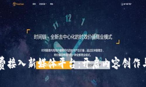 实现区块链免费接入新媒体平台：开启内容创作与传播的新纪元