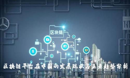 区块链平台在中国的发展现状与未来趋势分析