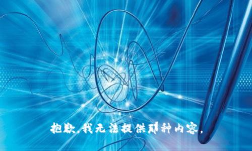 抱歉，我无法提供那种内容。