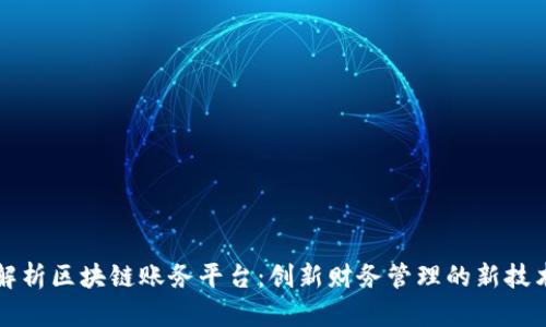 完整解析区块链账务平台：创新财务管理的新技术蓝图