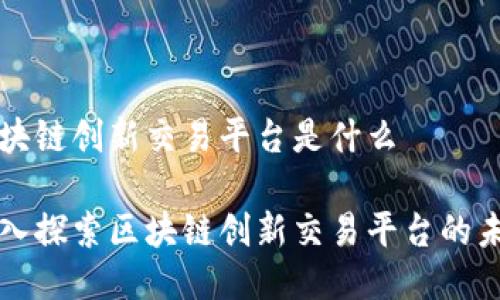 区块链创新交易平台是什么

深入探索区块链创新交易平台的未来