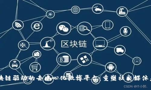 区块链驱动的去中心化微博平台：重塑社交媒体未来