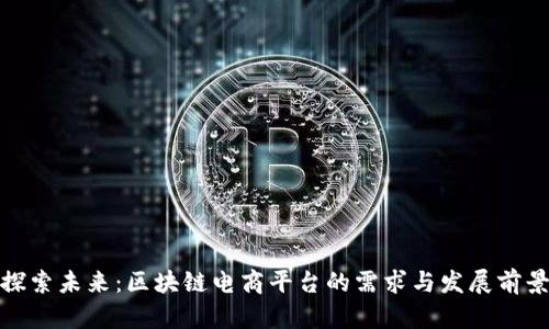 探索未来：区块链电商平台的需求与发展前景
