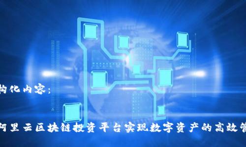 以下是结构化内容：


如何利用阿里云区块链投资平台实现数字资产的高效管理与增值