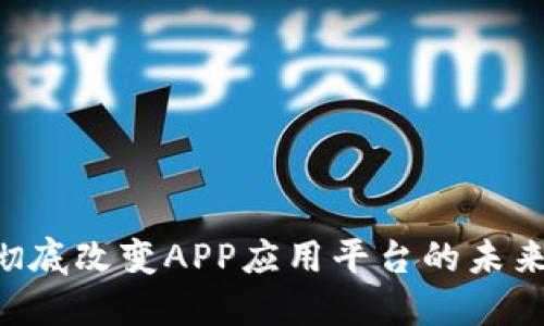 区块链如何彻底改变APP应用平台的未来：机遇与挑战