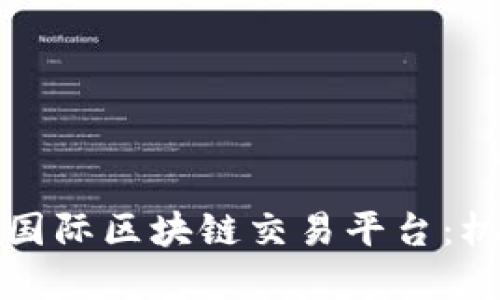 全面解读国际区块链交易平台：机遇与挑战