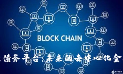 ${b}

${g}

探索区块链债务平台：未来的去中心化金融解决方案