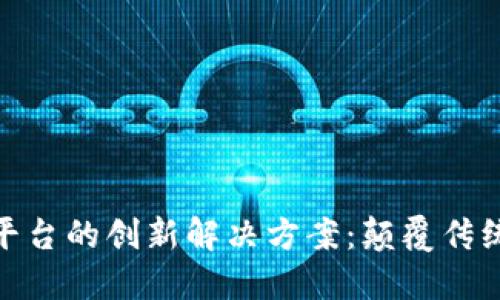 探寻区块链支付平台的创新解决方案：颠覆传统金融的未来之路