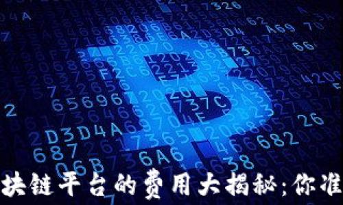 
2023年区块链平台的费用大揭秘：你准备好了吗？
