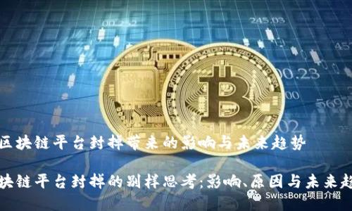 因区块链平台封掉带来的影响与未来趋势

区块链平台封掉的别样思考：影响、原因与未来趋势