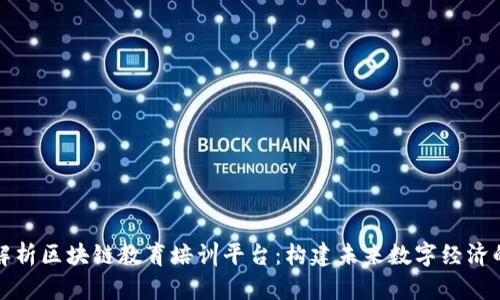 全面解析区块链教育培训平台：构建未来数字经济的基石