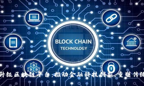 中信银行升级区块链平台：推动金融科技创新，重塑传统银行业务