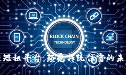 区块链短租平台：颠覆传统住宿的未来选择