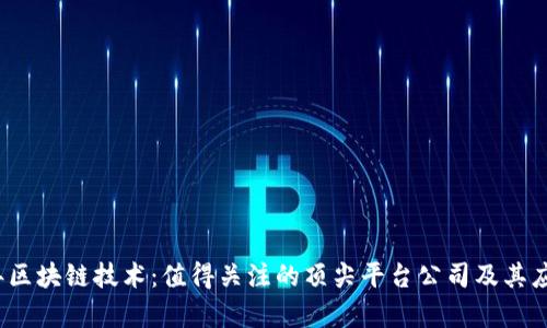 2023年区块链技术：值得关注的顶尖平台公司及其应用前景