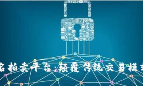 区块链匿名拍卖平台：颠覆传统交易模式的新选择