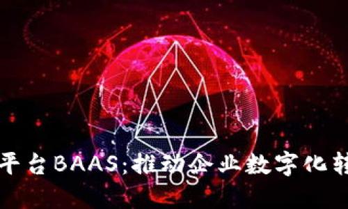 区块链开放平台BAAS：推动企业数字化转型的新机遇