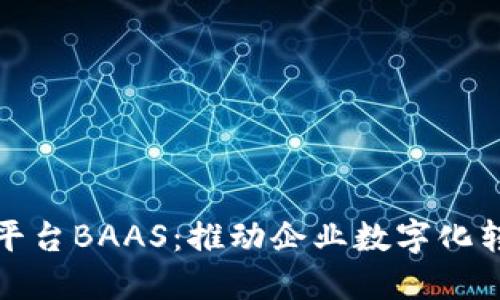 区块链开放平台BAAS：推动企业数字化转型的新机遇