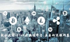 全面解析以太坊（ETH）区块链平台：未