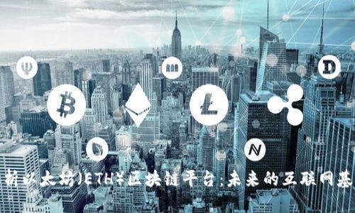 全面解析以太坊（ETH）区块链平台：未来的互联网基础设施